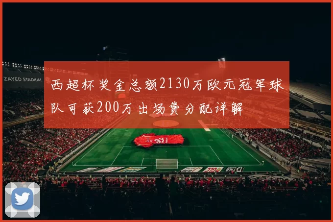 西超杯奖金总额2130万欧元冠军球队可获200万出场费分配详解