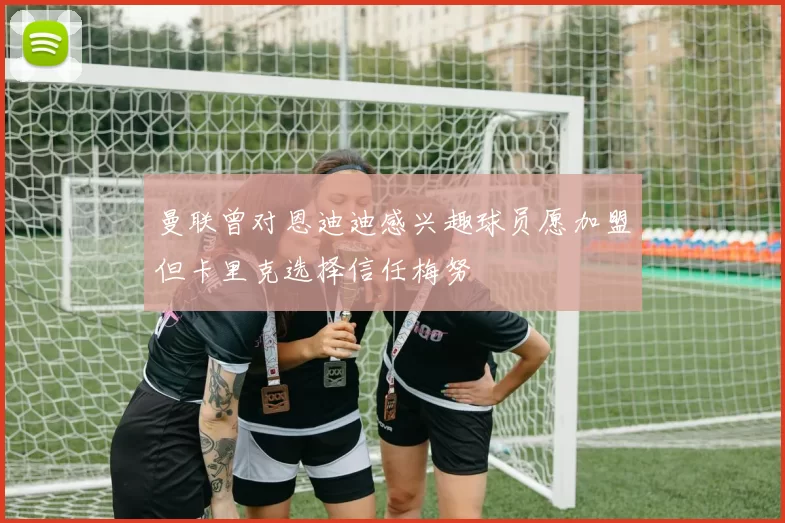曼联曾对恩迪迪感兴趣球员愿加盟但卡里克选择信任梅努