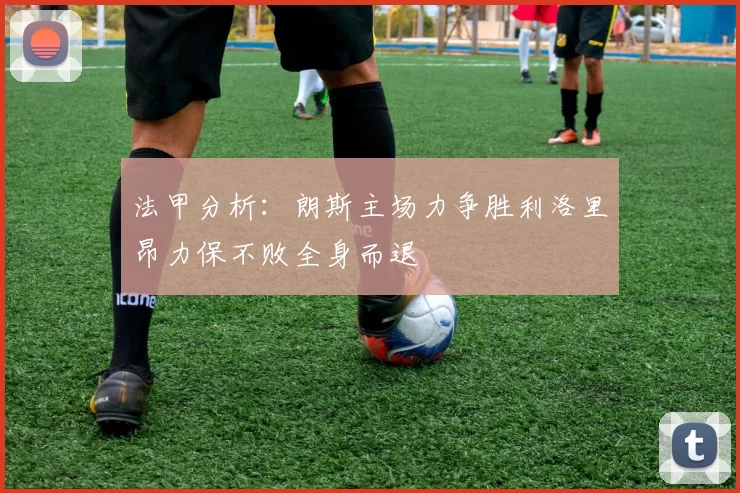 法甲分析：朗斯主场力争胜利洛里昂力保不败全身而退