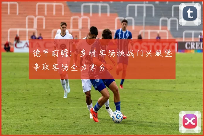 德甲前瞻：多特客场挑战门兴狼堡争取客场全力拿分